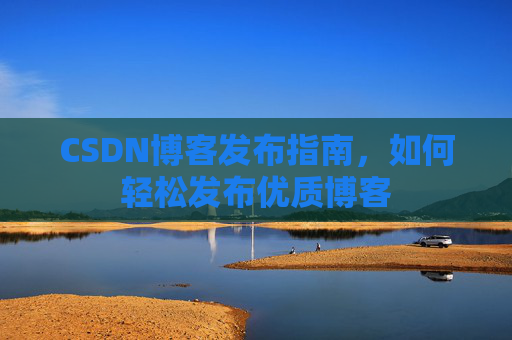 CSDN博客发布指南，如何轻松发布优质博客