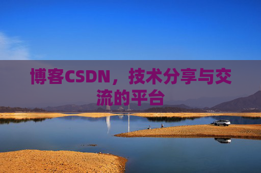 博客CSDN，技术分享与交流的平台